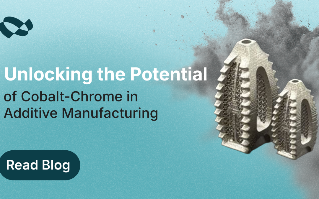 Unlocking the Potential of Cobalt-Chrome in Additive Manufacturing